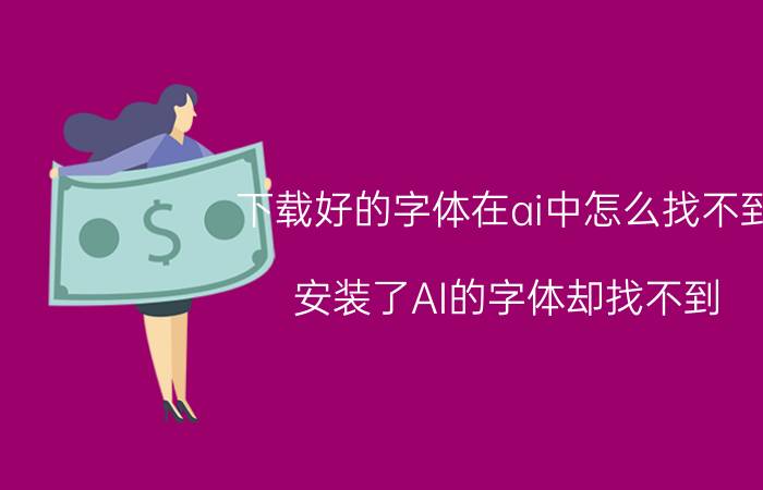 下载好的字体在ai中怎么找不到 安装了AI的字体却找不到，该怎么办？